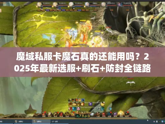 魔域私服卡魔石真的还能用吗?2025年最新选服+刷石+防封全链路实战 魔域私服卡魔石真的还能用吗?2025年最新选服+刷石+防封全链路实战
