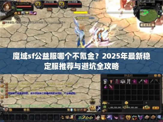 魔域sf公益服哪个不氪金?2025年最新稳定服推荐与避坑全攻略 魔域sf公益服哪个不氪金?2025年最新稳定服推荐与避坑全攻略