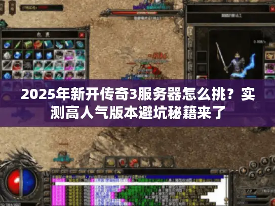 2025年新开传奇3服务器怎么挑?实测高人气版本避坑秘籍来了 2025年新开传奇3服务器怎么挑?实测高人气版本避坑秘籍来了