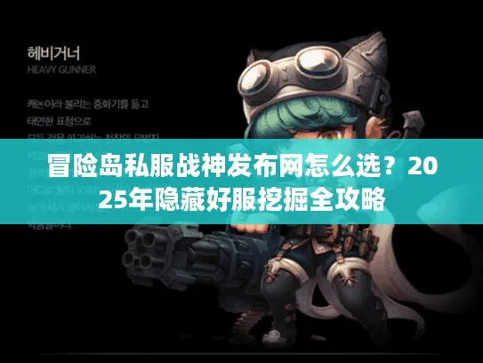 冒险岛私服战神发布网怎么选？2025年隐藏好服挖掘全攻略