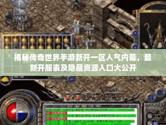 揭秘传奇世界手游新开一区人气内幕,最新开服表及隐藏资源入口大公开 揭秘传奇世界手游新开一区人气内幕,最新开服表及隐藏资源入口大公开