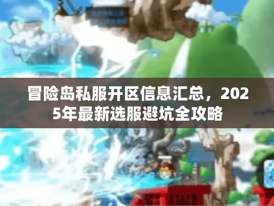 冒险岛私服开区信息汇总，2025年最新选服避坑全攻略