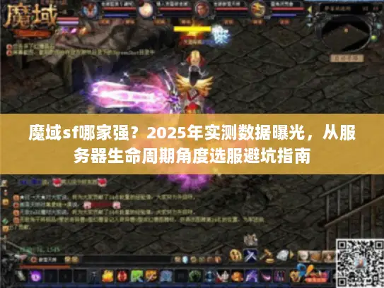 魔域sf哪家强？2025年实测数据曝光，从服务器生命周期角度选服避坑指南