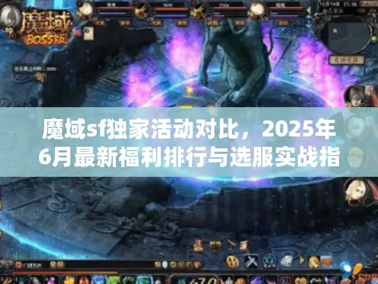 魔域sf独家活动对比，2025年6月最新福利排行与选服实战指南