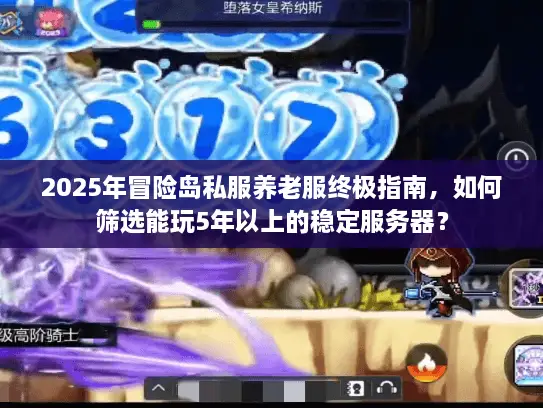 2025年冒险岛私服养老服终极指南，如何筛选能玩5年以上的稳定服务器？