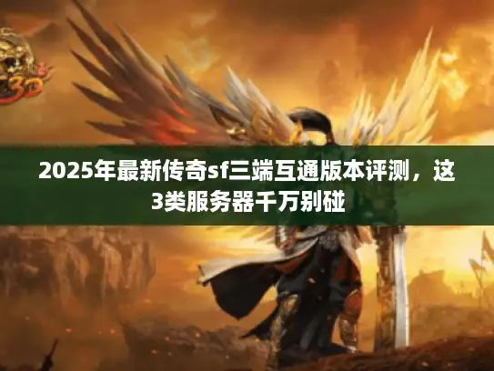 2025年最新传奇sf三端互通版本评测，这3类服务器千万别碰