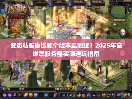 变态私服魔域哪个版本最耐玩?2025年高爆率服务器实测避坑指南 变态私服魔域哪个版本最耐玩?2025年高爆率服务器实测避坑指南