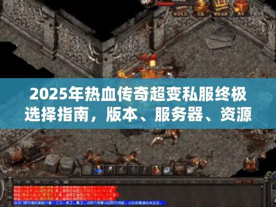 2025年热血传奇超变私服终极选择指南,版本、服务器、资源一网打尽 2025年热血传奇超变私服终极选择指南,版本、服务器、资源一网打尽