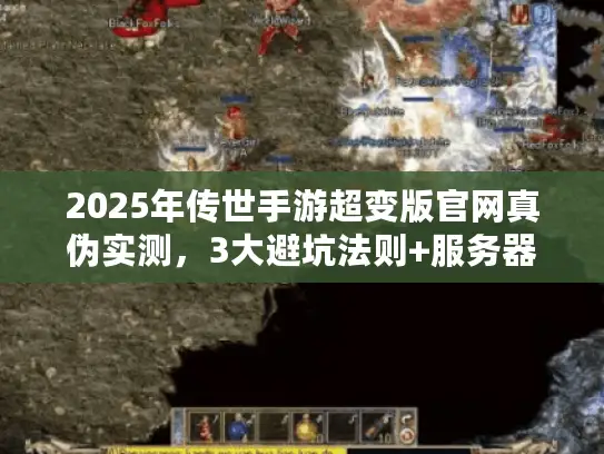 2025年传世手游超变版官网真伪实测，3大避坑法则+服务器选择全攻略