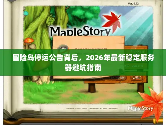 冒险岛停运公告背后，2026年最新稳定服务器避坑指南
