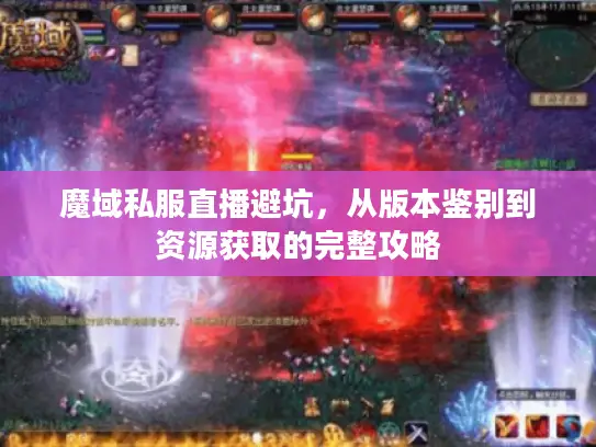 魔域私服直播避坑,从版本鉴别到资源获取的完整攻略 魔域私服直播避坑,从版本鉴别到资源获取的完整攻略
