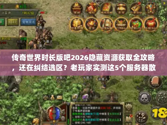 传奇世界时长版吧2026隐藏资源获取全攻略，还在纠结选区？老玩家实测这5个服务器散人也能搬砖