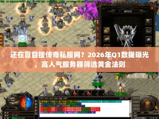 还在盲目搜传奇私服网？2026年Q1数据曝光，高人气服务器筛选黄金法则