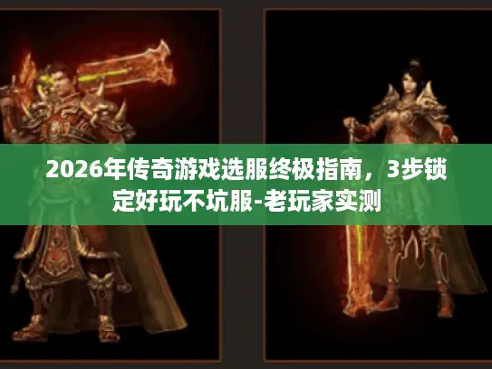 2026年传奇游戏选服终极指南，3步锁定好玩不坑服-老玩家实测