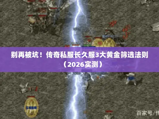 别再被坑!传奇私服长久服3大黄金筛选法则(2026实测) 别再被坑!传奇私服长久服3大黄金筛选法则(2026实测)