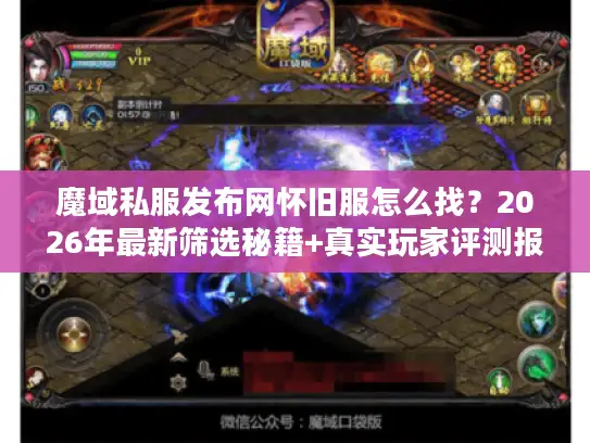 魔域私服发布网怀旧服怎么找？2026年最新筛选秘籍+真实玩家评测报告