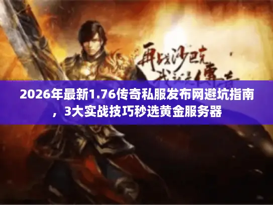 2026年最新1.76传奇私服发布网避坑指南，3大实战技巧秒选黄金服务器