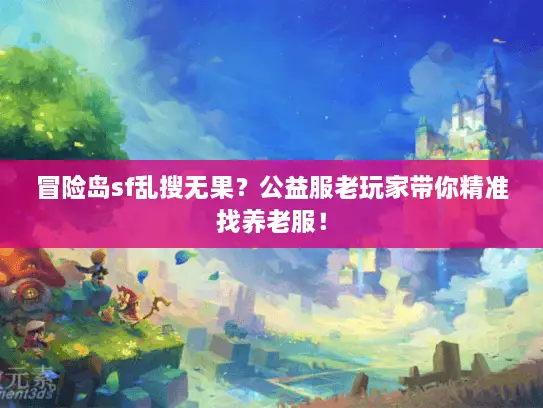 冒险岛sf乱搜无果？公益服老玩家带你精准找养老服！