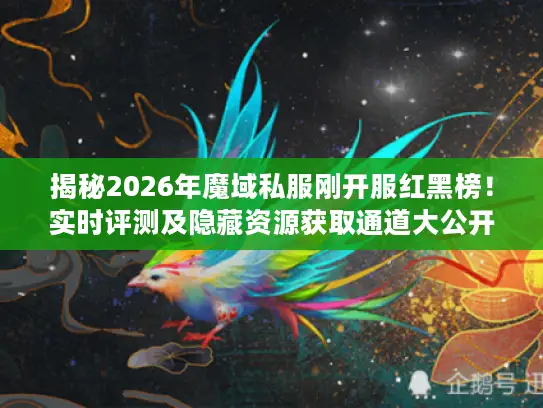 揭秘2026年魔域私服刚开服红黑榜!实时评测及隐藏资源获取通道大公开 揭秘2026年魔域私服刚开服红黑榜!实时评测及隐藏资源获取通道大公开