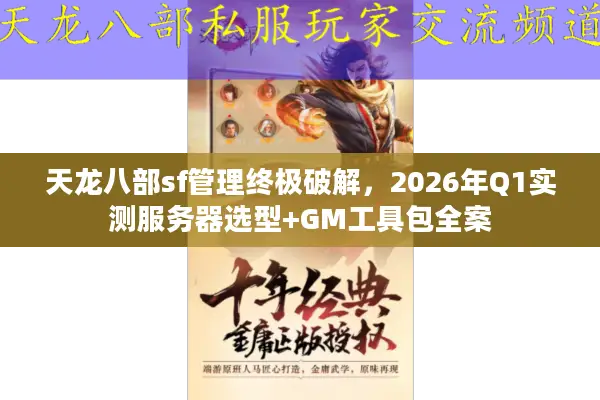 天龙八部sf管理终极破解，2026年Q1实测服务器选型+GM工具包全案