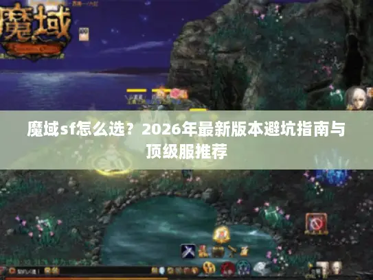 魔域sf怎么选?2026年最新版本避坑指南与顶级服推荐 魔域sf怎么选?2026年最新版本避坑指南与顶级服推荐