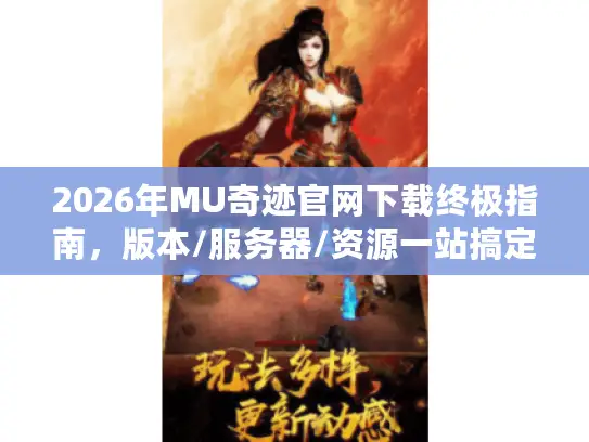 2026年MU奇迹官网下载终极指南，版本/服务器/资源一站搞定