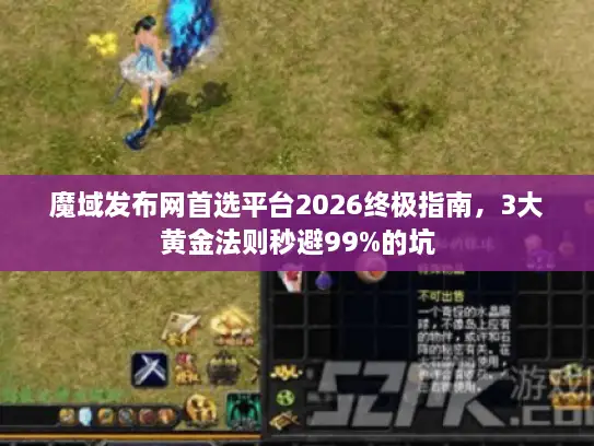 魔域发布网首选平台2026终极指南,3大黄金法则秒避99%的坑 魔域发布网首选平台2026终极指南,3大黄金法则秒避99%的坑