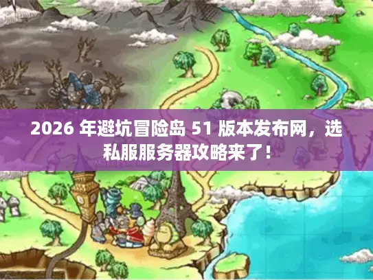 2026 年避坑冒险岛 51 版本发布网，选私服服务器攻略来了！