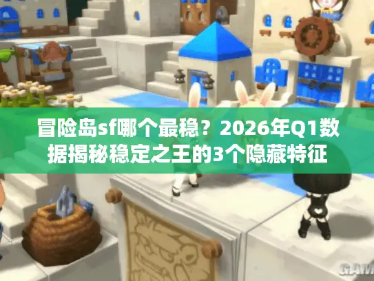 冒险岛sf哪个最稳？2026年Q1数据揭秘稳定之王的3个隐藏特征