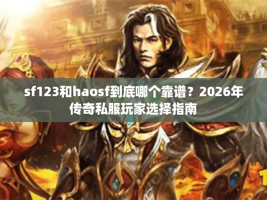 sf123和haosf到底哪个靠谱？2026年传奇私服玩家选择指南