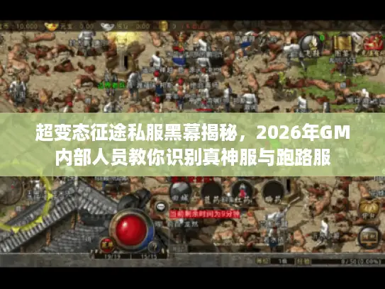 超变态征途私服黑幕揭秘，2026年GM内部人员教你识别真神服与跑路服
