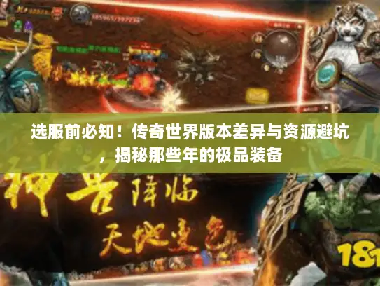 选服前必知！传奇世界版本差异与资源避坑，揭秘那些年的极品装备