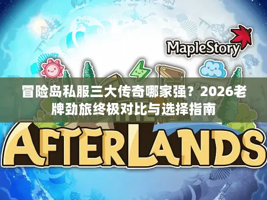 冒险岛私服三大传奇哪家强？2026老牌劲旅终极对比与选择指南