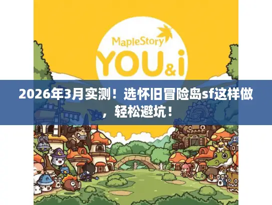 2026年3月实测！选怀旧冒险岛sf这样做，轻松避坑！