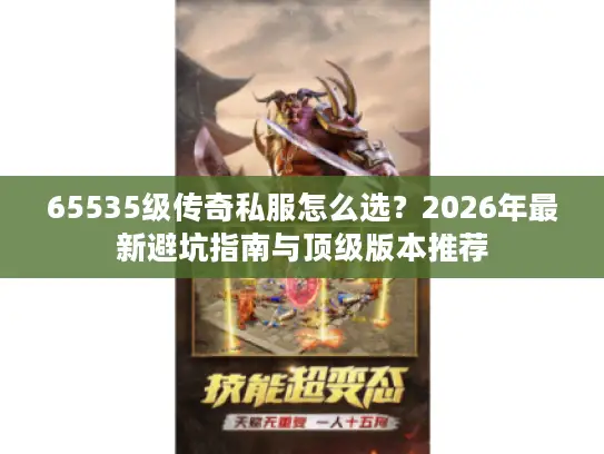 65535级传奇私服怎么选？2026年最新避坑指南与顶级版本推荐