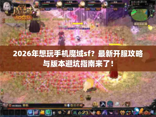 2026年想玩手机魔域sf？最新开服攻略与版本避坑指南来了！