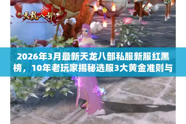 2026年3月最新天龙八部私服新服红黑榜，10年老玩家揭秘选服3大黄金准则与5个暴雷陷阱