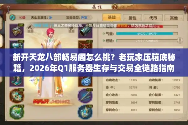 新开天龙八部畅易阁怎么挑？老玩家压箱底秘籍，2026年Q1服务器生存与交易全链路指南