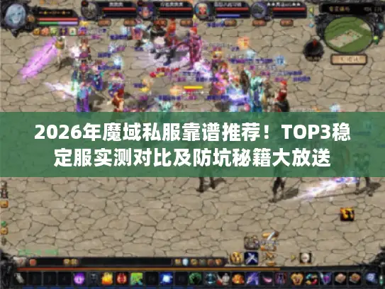 2026年魔域私服靠谱推荐！TOP3稳定服实测对比及防坑秘籍大放送