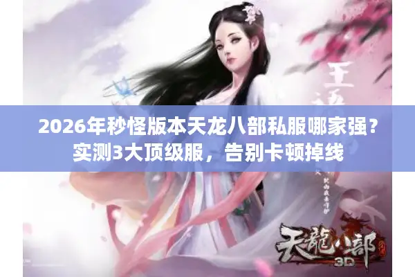 2026年秒怪版本天龙八部私服哪家强？实测3大顶级服，告别卡顿掉线
