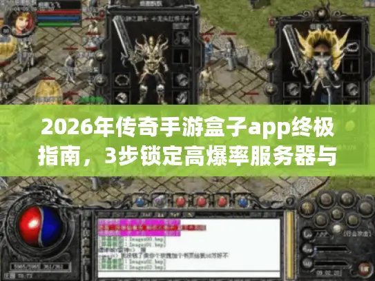 2026年传奇手游盒子app终极指南，3步锁定高爆率服务器与隐藏版本资源