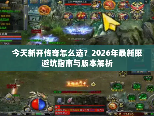 今天新开传奇怎么选？2026年最新服避坑指南与版本解析