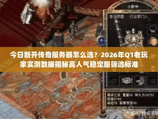 今日新开传奇服务器怎么选？2026年Q1老玩家实测数据揭秘高人气稳定服筛选标准
