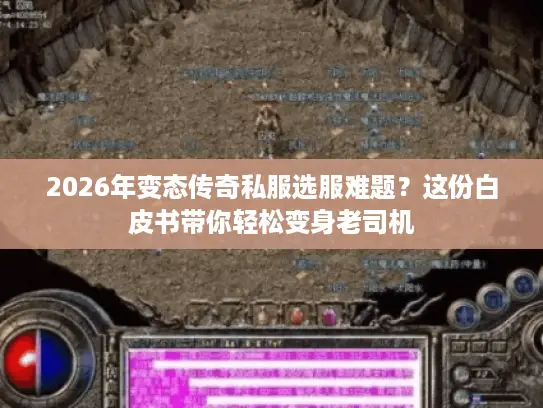 2026年变态传奇私服选服难题？这份白皮书带你轻松变身老司机