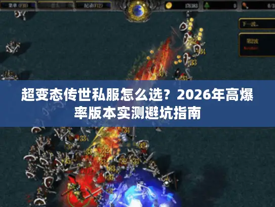超变态传世私服怎么选?2026年高爆率版本实测避坑指南 超变态传世私服怎么选?2026年高爆率版本实测避坑指南