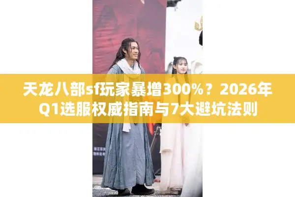 天龙八部sf玩家暴增300%?2026年Q1选服权威指南与7大避坑法则 天龙八部sf玩家暴增300%?2026年Q1选服权威指南与7大避坑法则