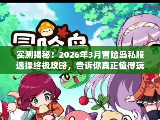 实测揭秘！2026年3月冒险岛私服选择终极攻略，告诉你真正值得玩的服