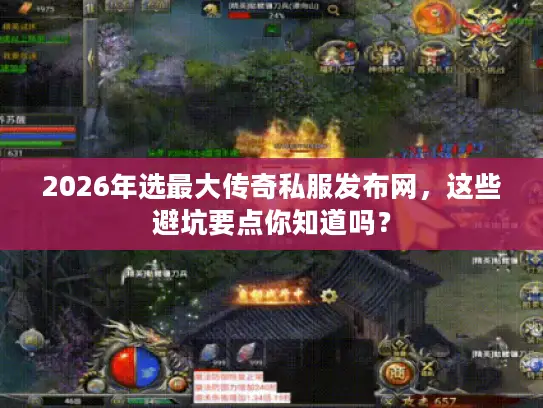 2026年选最大传奇私服发布网，这些避坑要点你知道吗？