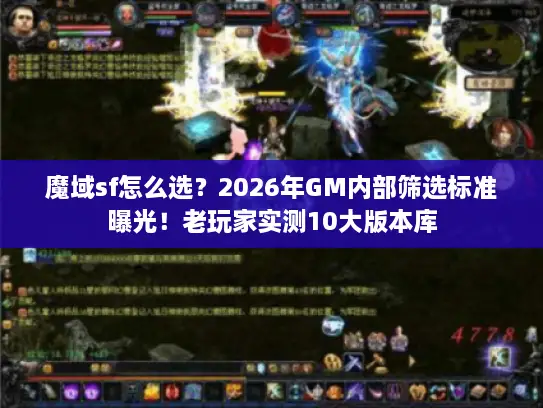 魔域sf怎么选？2026年GM内部筛选标准曝光！老玩家实测10大版本库