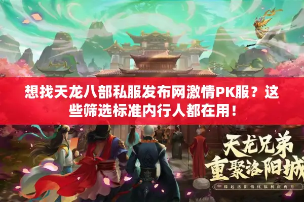 想找天龙八部私服发布网激情PK服？这些筛选标准内行人都在用！